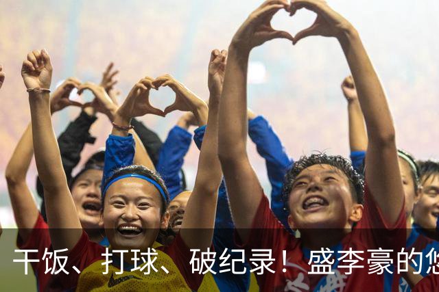干饭、打球、破纪录！盛李豪的悠然与“铁心脏