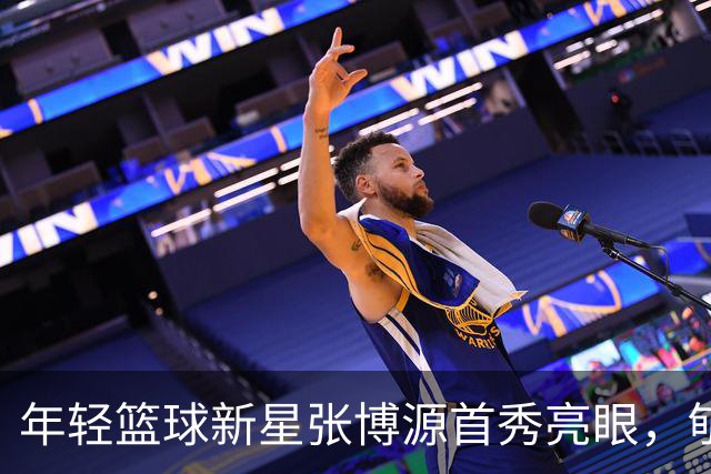 年轻篮球新星张博源首秀亮眼，郇斯楠展现盖帽王之威
