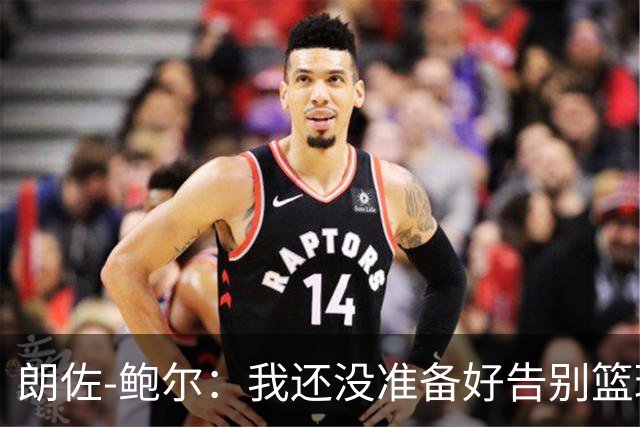 朗佐-鲍尔：我还没准备好告别篮球！