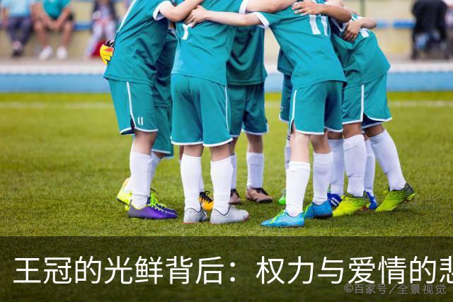 王冠的光鲜背后：权力与爱情的悲喜剧